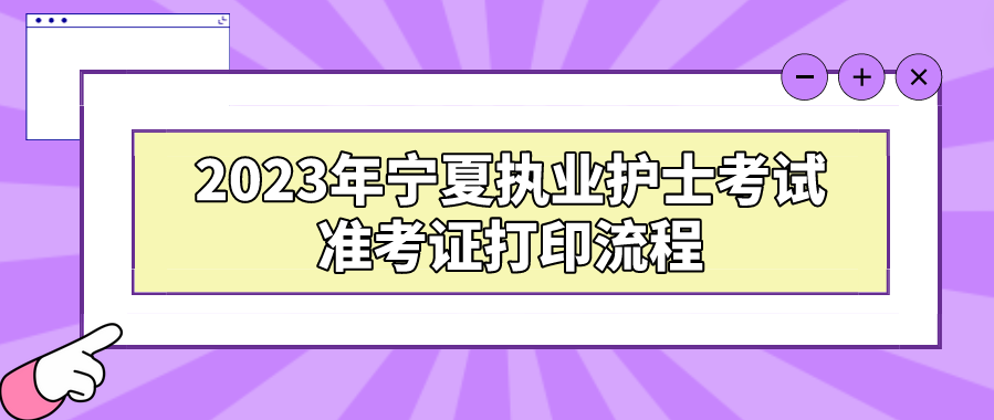 2023年宁夏执业护士考试准考证打印流程 2023年宁夏执业护士考试准考证打印流程(图1)