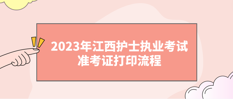 2023年江西护士执业考试准考证打印流程 2023年江西护士执业考试准考证打印流程(图1)