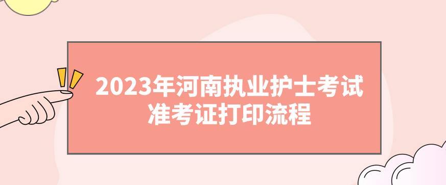 2023年河南执业护士考试准考证打印流程 2023年河南执业护士考试准考证打印流程(图1)