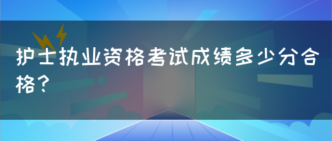 护士执业资格考试成绩多少分合格？(图1)