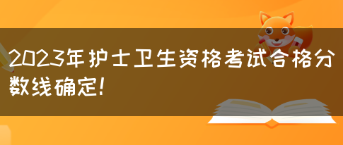 2023年护士卫生资格考试合格分数线确定！(图1)