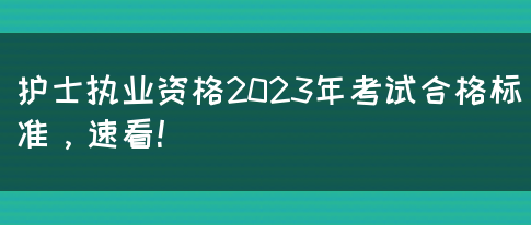 护士执业资格2023年考试合格标准，速看！(图1)