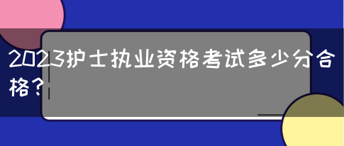 2023护士执业资格考试多少分合格？(图1)