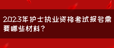 2023年护士执业资格考试报名需要哪些材料?(图1) 2023年护士执业资格考试报名需要哪些材料?(图1)