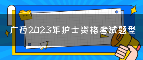 广西2023年护士资格考试题型(图1)