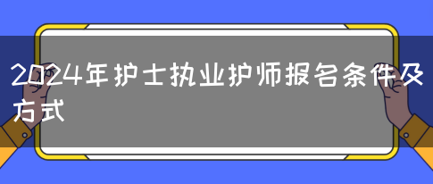 2024年护士执业护师报名条件及方式(图1)