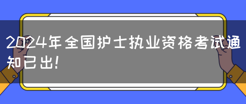 2024年全国护士执业资格考试通知已出!(图1) 2024年全国护士执业资格考试通知已出!(图1)