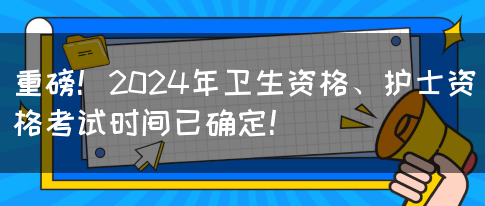 重磅！2024年卫生资格、护士资格考试时间已确定！(图1)