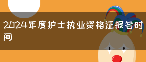 2024年度护士执业资格证报名时间(图1)