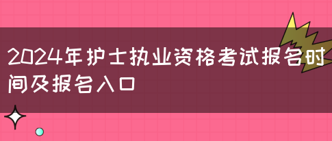 2024年护士执业资格考试报名时间及报名入口(图1)