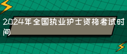 2024年全国执业护士资格考试时间(图1)