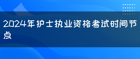 2024年护士执业资格考试时间节点(图1)