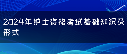 2024年护士资格考试基础知识及形式(图1)