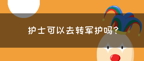 护士可以去转军护吗？(图1)