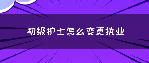 初级护士怎么变更执业(图1)