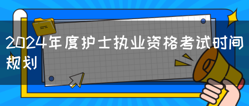 2024年度护士执业资格考试时间规划(图1)