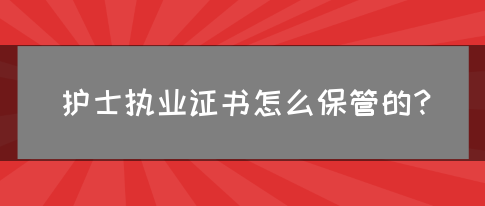 护士执业证书怎么保管的？(图1)