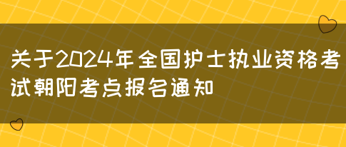 关于2024年全国护士执业资格考试朝阳考点报名通知(图1)